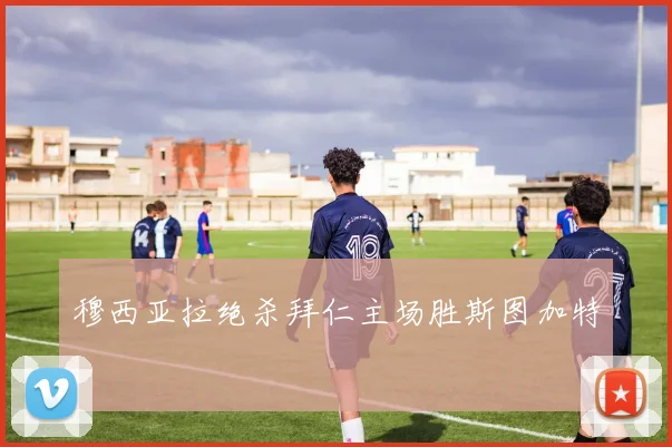 穆西亚拉绝杀拜仁主场胜斯图加特