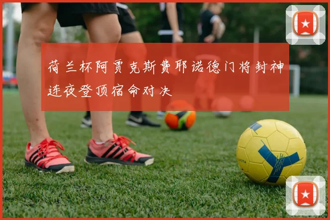 荷兰杯阿贾克斯费耶诺德门将封神连夜登顶宿命对决