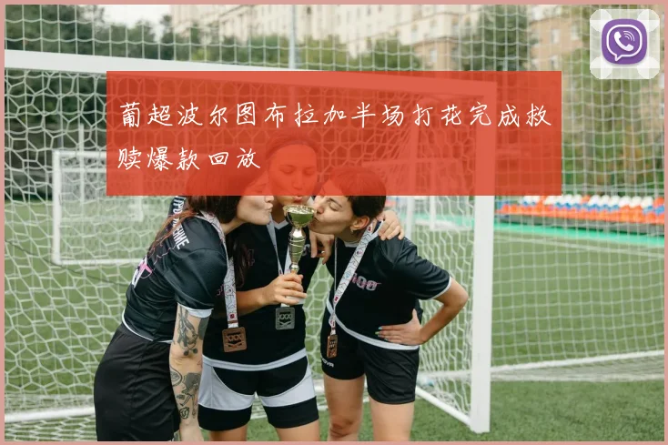 葡超波尔图布拉加半场打花完成救赎爆款回放
