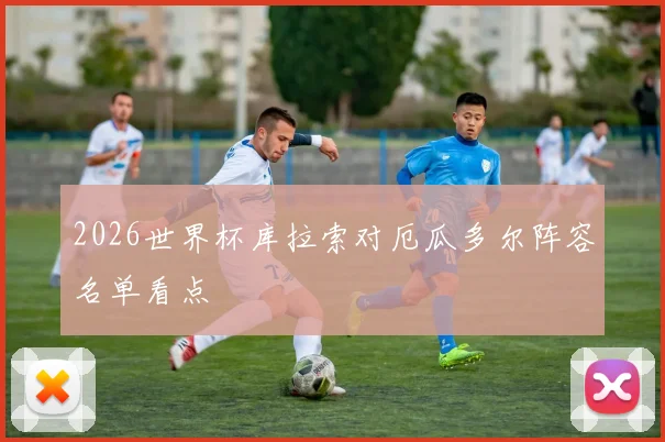 2026世界杯库拉索对厄瓜多尔阵容名单看点