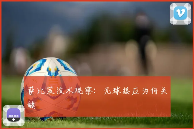 萨比策技术观察：无球接应为何关键