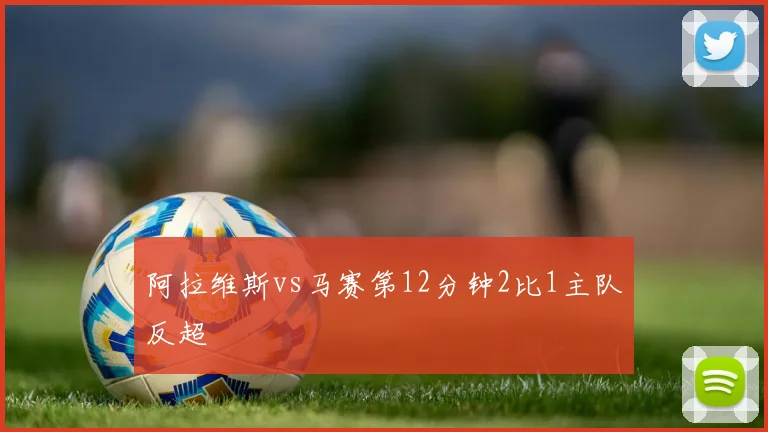阿拉维斯vs马赛第12分钟2比1主队反超