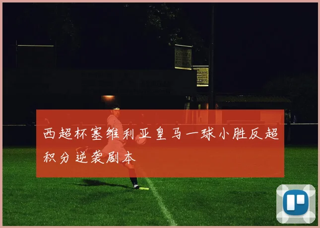 西超杯塞维利亚皇马一球小胜反超积分逆袭剧本