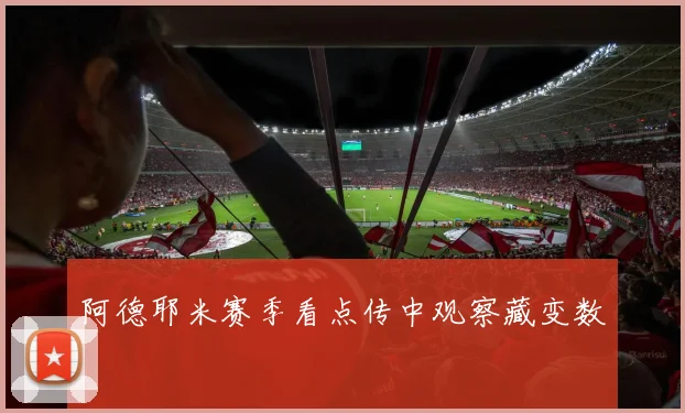阿德耶米赛季看点传中观察藏变数