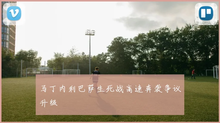 马丁内利巴萨生死战高速奔袭争议升级