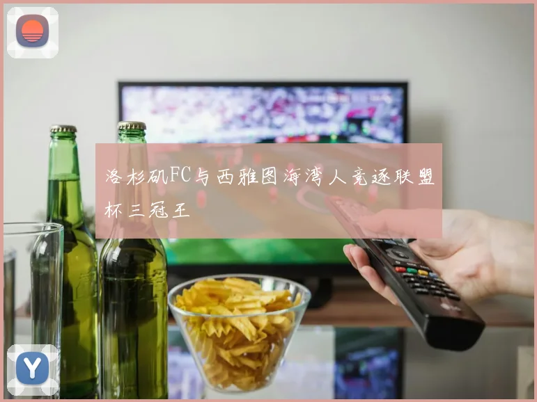 洛杉矶FC与西雅图海湾人竞逐联盟杯三冠王
