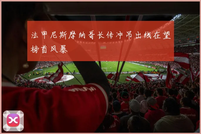 法甲尼斯摩纳哥长传冲吊出线在望榜首风暴