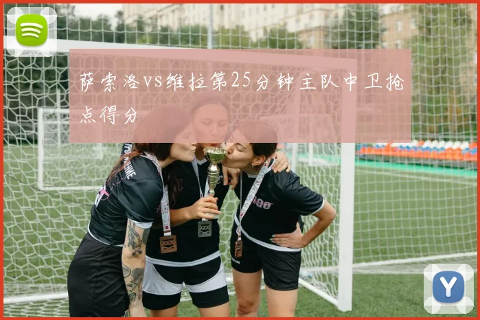 萨索洛vs维拉第25分钟主队中卫抢点得分