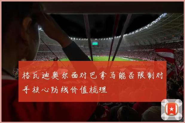 格瓦迪奥尔面对巴拿马能否限制对手核心防线价值梳理