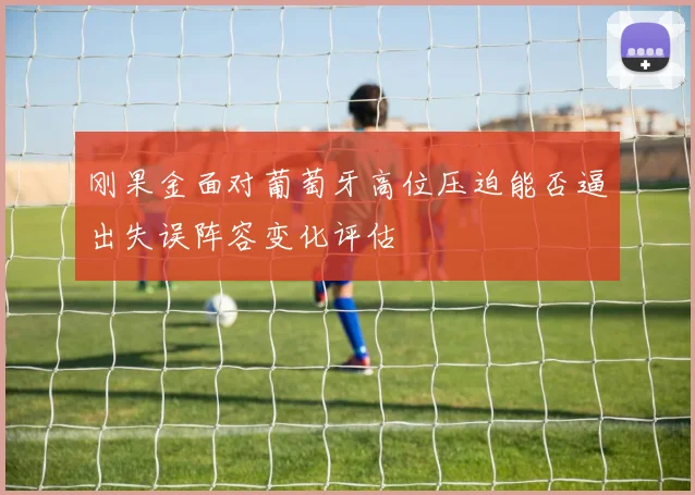 刚果金面对葡萄牙高位压迫能否逼出失误阵容变化评估