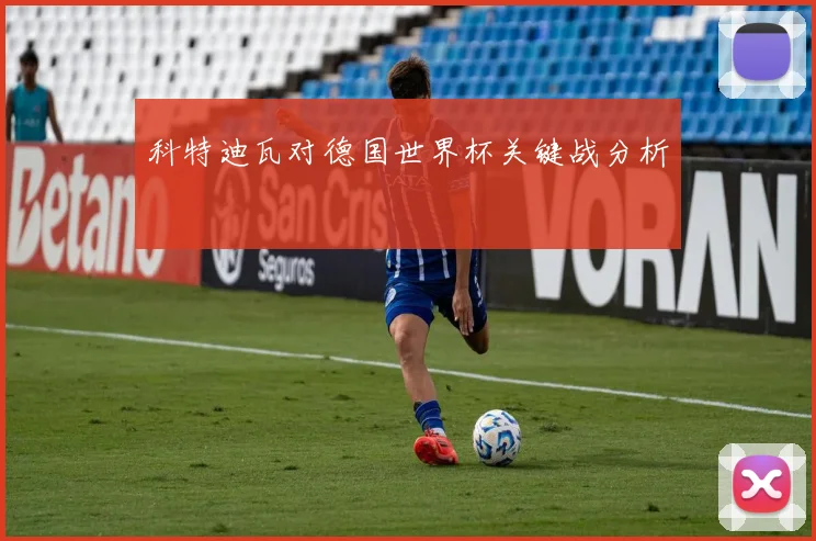 科特迪瓦对德国世界杯关键战分析