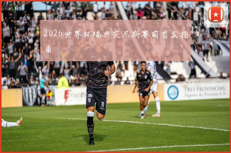 2026世界杯瑞典突尼斯赛前首发指南