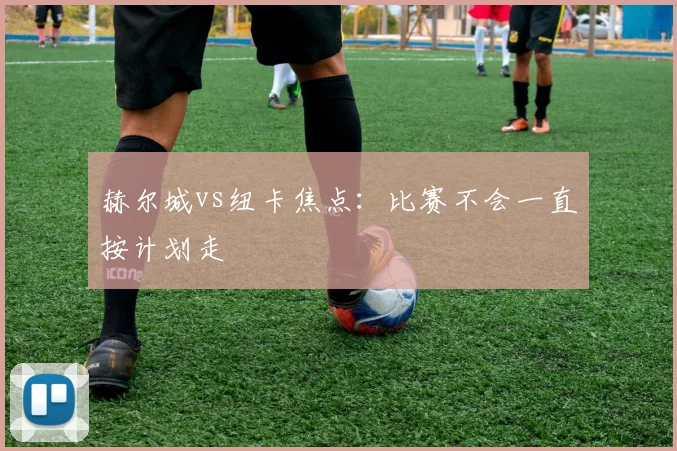 赫尔城vs纽卡焦点：比赛不会一直按计划走