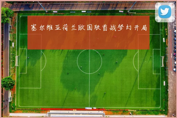 塞尔维亚荷兰欧国联首战梦幻开局