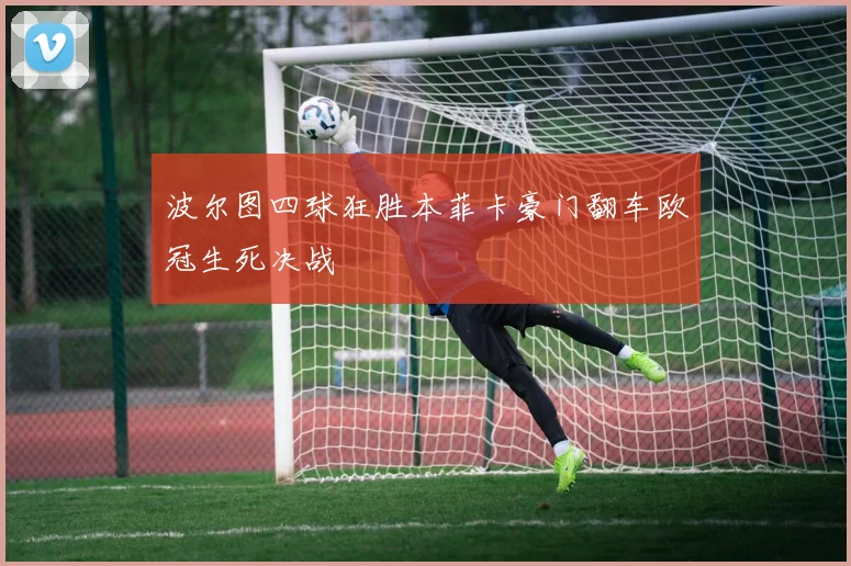波尔图四球狂胜本菲卡豪门翻车欧冠生死决战