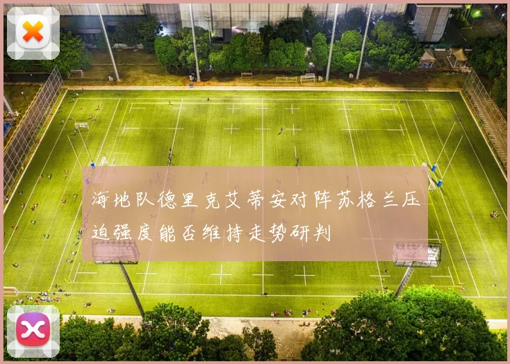 海地队德里克艾蒂安对阵苏格兰压迫强度能否维持走势研判