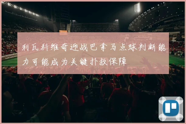利瓦科维奇迎战巴拿马点球判断能力可能成为关键扑救保障