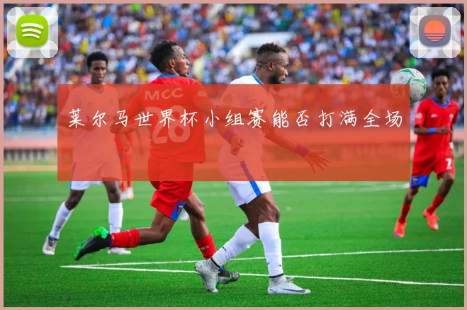 莱尔马世界杯小组赛能否打满全场
