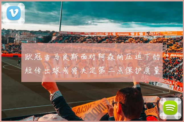 欧冠吉马良斯面对阿森纳压迫下的短传出球或将决定第二点保护质量