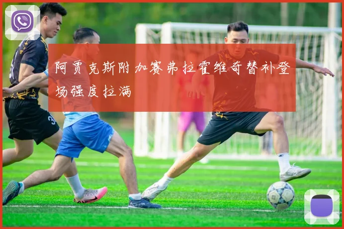 阿贾克斯附加赛弗拉霍维奇替补登场强度拉满
