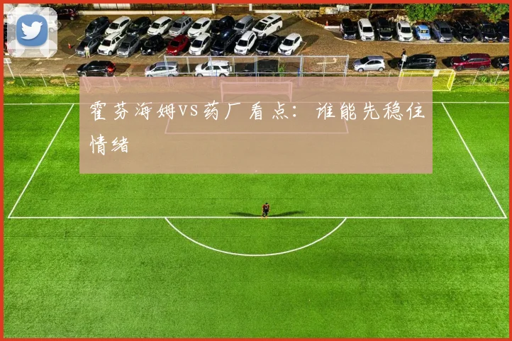 霍芬海姆vs药厂看点:谁能先稳住情绪