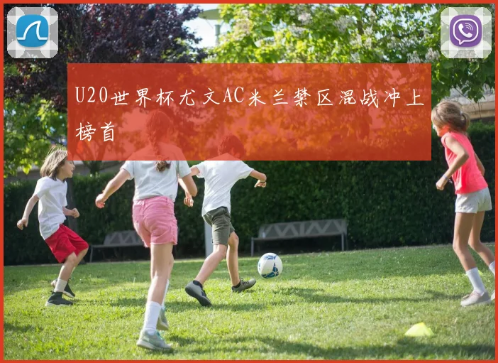 U20世界杯尤文AC米兰禁区混战冲上榜首