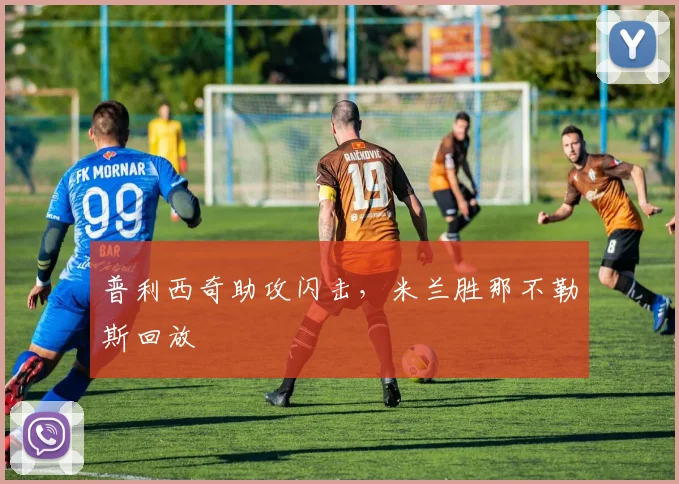 普利西奇助攻闪击，米兰胜那不勒斯回放