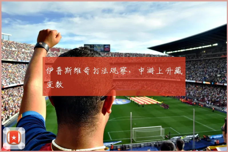 伊普斯维奇打法观察，中游上升藏变数