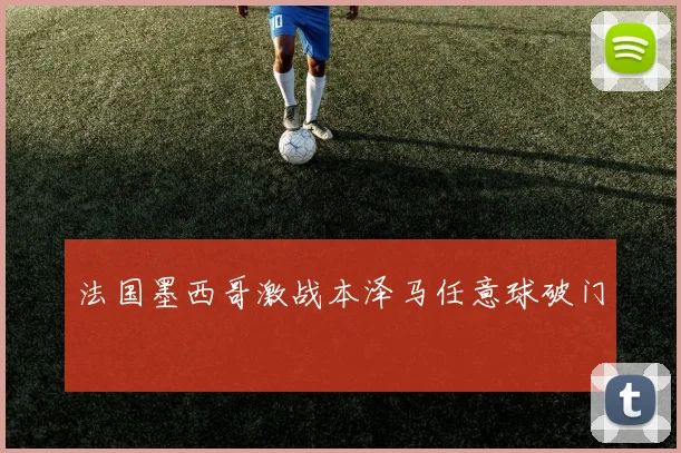 法国墨西哥激战本泽马任意球破门