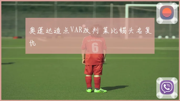 奥蓬达造点VAR改判 莱比锡头名复仇