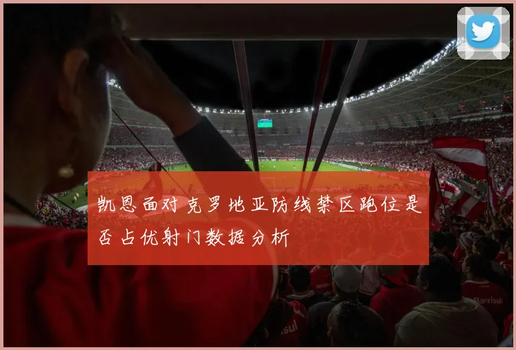 凯恩面对克罗地亚防线禁区跑位是否占优射门数据分析