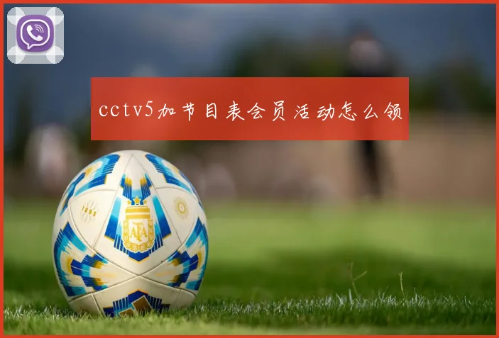 cctv5加节目表会员活动怎么领