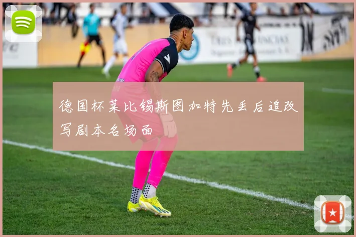 德国杯莱比锡斯图加特先丢后追改写剧本名场面