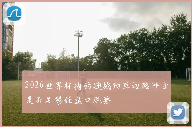 2026世界杯梅西迎战约旦边路冲击是否足够强盘口观察