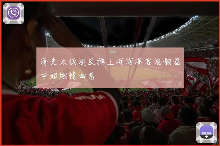 蒋光太低迷反弹上海海港客场翻盘中超燃情回看