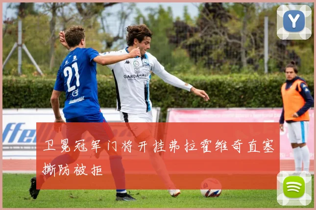 卫冕冠军门将开挂弗拉霍维奇直塞撕防被拒
