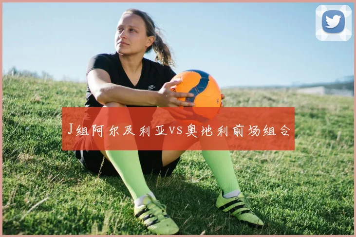 J组阿尔及利亚vs奥地利前场组合