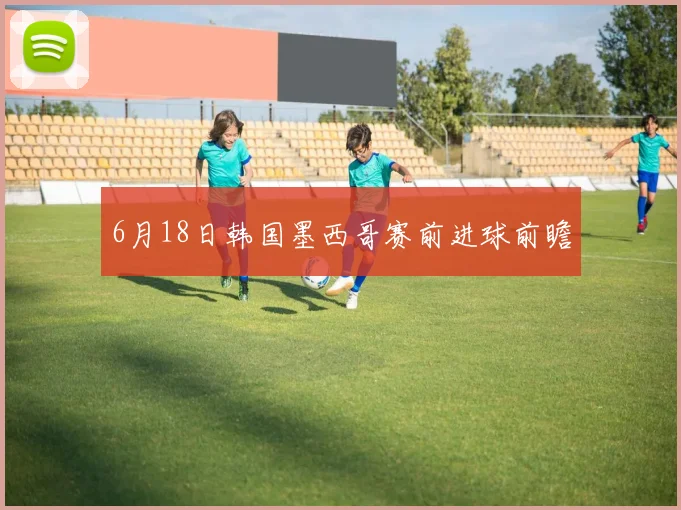 6月18日韩国墨西哥赛前进球前瞻