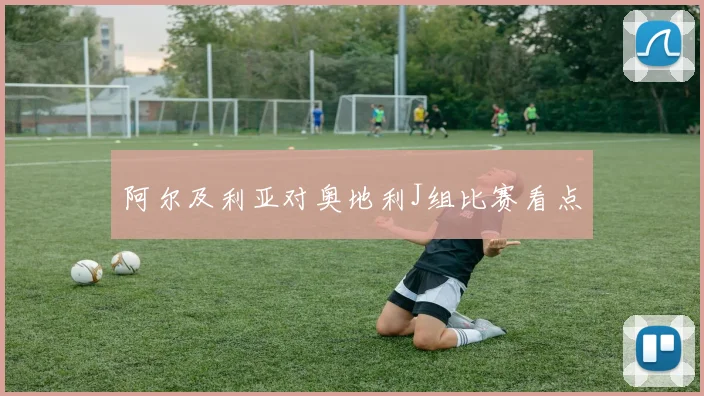 阿尔及利亚对奥地利J组比赛看点
