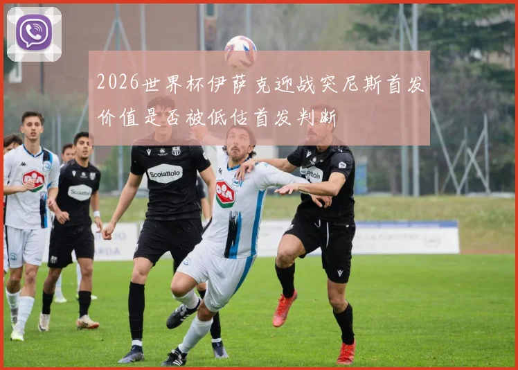 2026世界杯伊萨克迎战突尼斯首发价值是否被低估首发判断