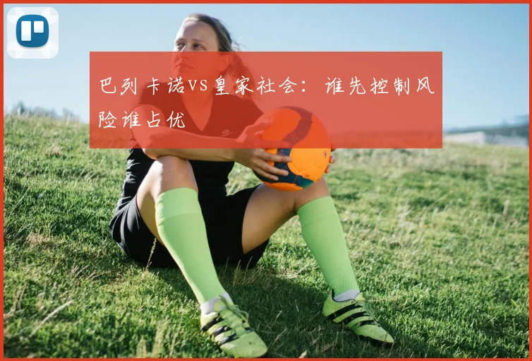 巴列卡诺vs皇家社会：谁先控制风险谁占优