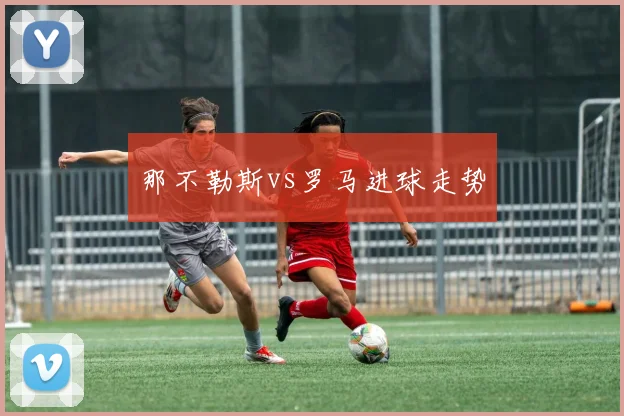 那不勒斯vs罗马进球走势