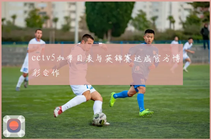 cctv5加节目表与英锦赛达成官方博彩合作