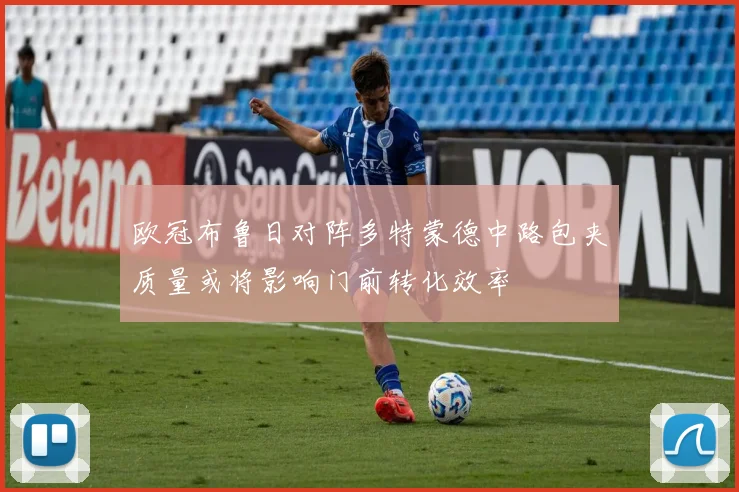 欧冠布鲁日对阵多特蒙德中路包夹质量或将影响门前转化效率