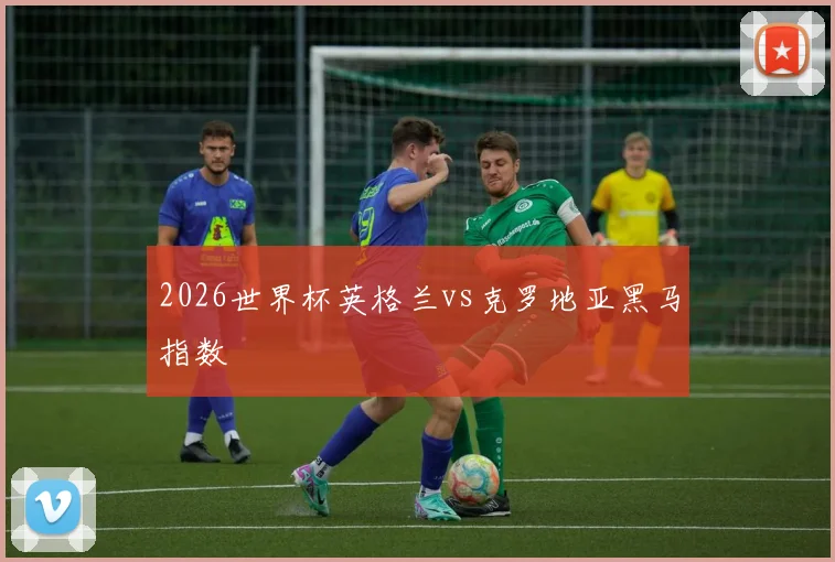 2026世界杯英格兰vs克罗地亚黑马指数