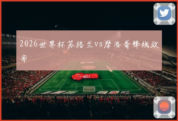 2026世界杯苏格兰vs摩洛哥锋线效率