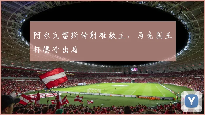 阿尔瓦雷斯传射难救主，马竞国王杯爆冷出局