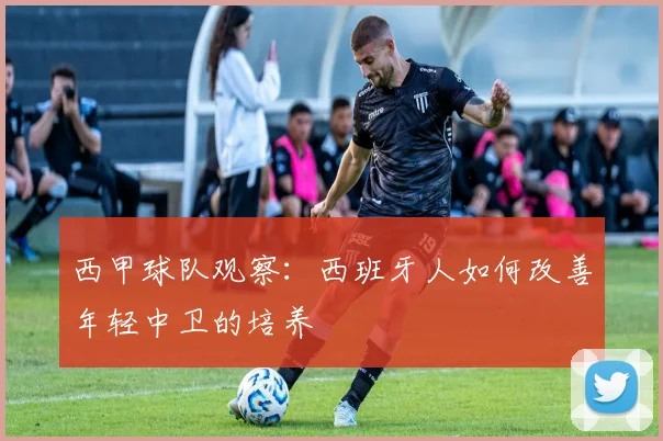 西甲球队观察:西班牙人如何改善年轻中卫的培养
