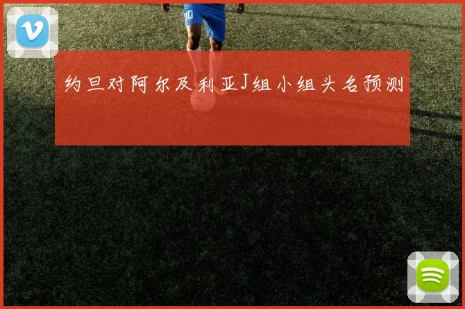 约旦对阿尔及利亚J组小组头名预测