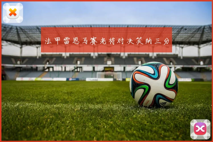 法甲雷恩马赛老将对决笑纳三分